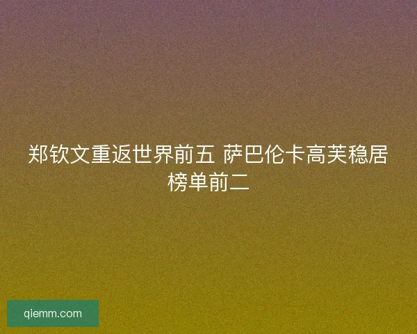 郑钦文重返世界前五 萨巴伦卡高芙稳居榜单前二