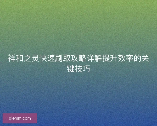 祥和之灵快速刷取攻略详解提升效率的关键技巧