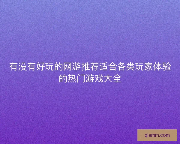 有没有好玩的网游推荐适合各类玩家体验的热门游戏大全
