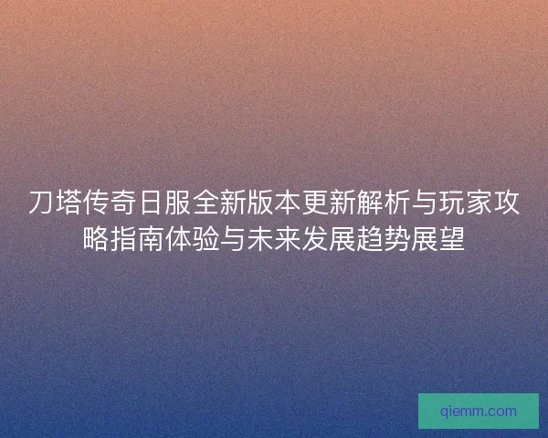刀塔传奇日服全新版本更新解析与玩家攻略指南体验与未来发展趋势展望