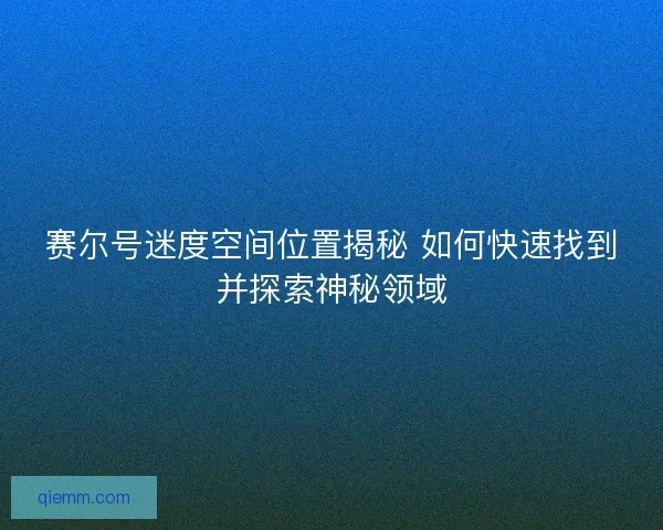 赛尔号迷度空间位置揭秘 如何快速找到并探索神秘领域