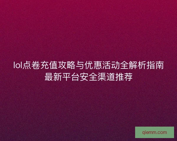 lol点卷充值攻略与优惠活动全解析指南最新平台安全渠道推荐