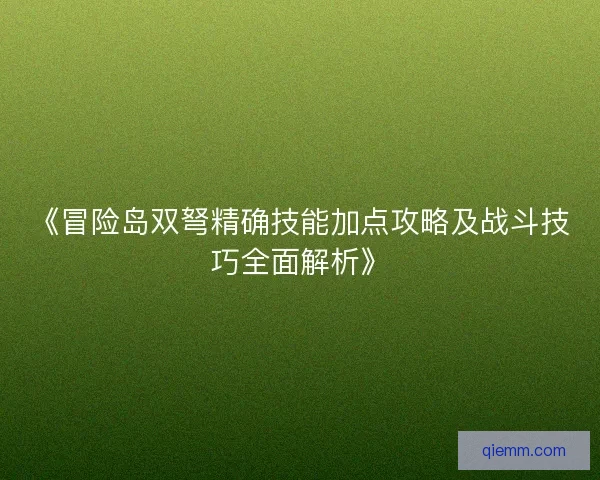 《冒险岛双弩精确技能加点攻略及战斗技巧全面解析》
